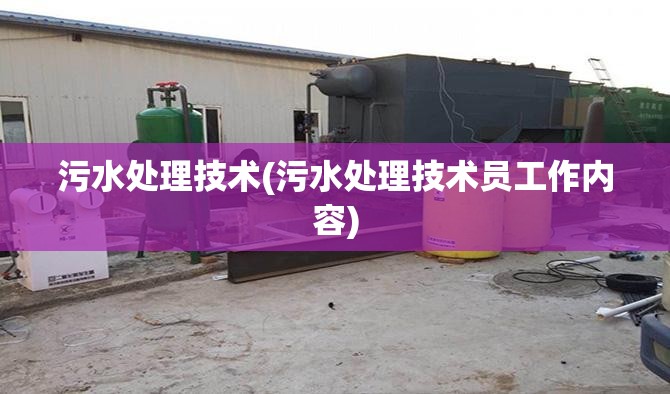 污水处理技术(污水处理技术员工作内容)