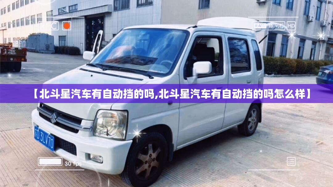 【北斗星汽车有自动挡的吗,北斗星汽车有自动挡的吗怎么样】
