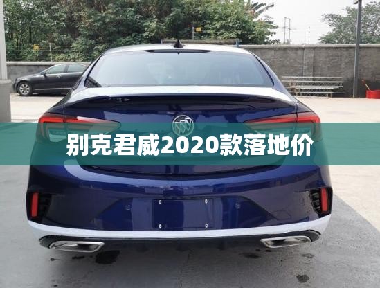 别克君威2020款落地价/别克君威2020款图片费用 别克君威2020款落地价/别克君威2020款图片费用