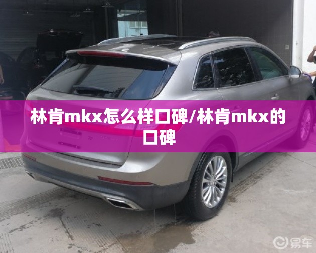 林肯mkx怎么样口碑/林肯mkx的口碑