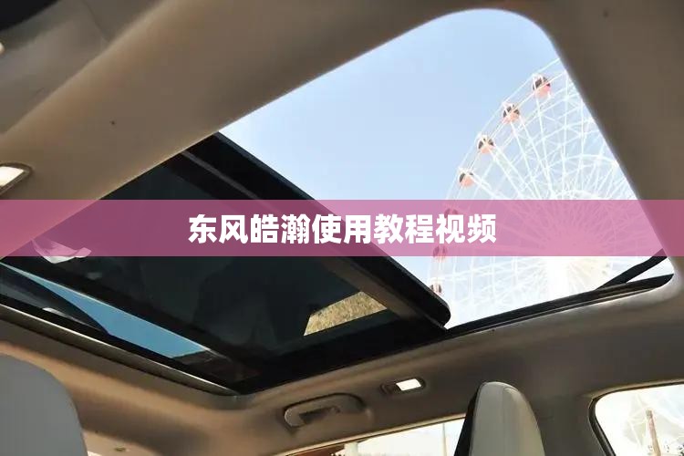 东风皓瀚使用教程视频/东风皓瀚SUV好不好