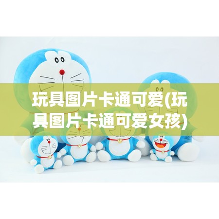 玩具图片卡通可爱(玩具图片卡通可爱女孩)