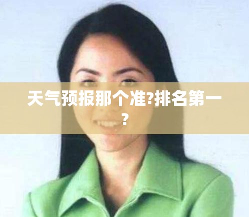 天气预报那个准?排名第一?/天气预报那个最准那个比较好用有人工智能语音 天气预报那个准?排名第一?/天气预报那个最准那个比较好用有人工智能语音