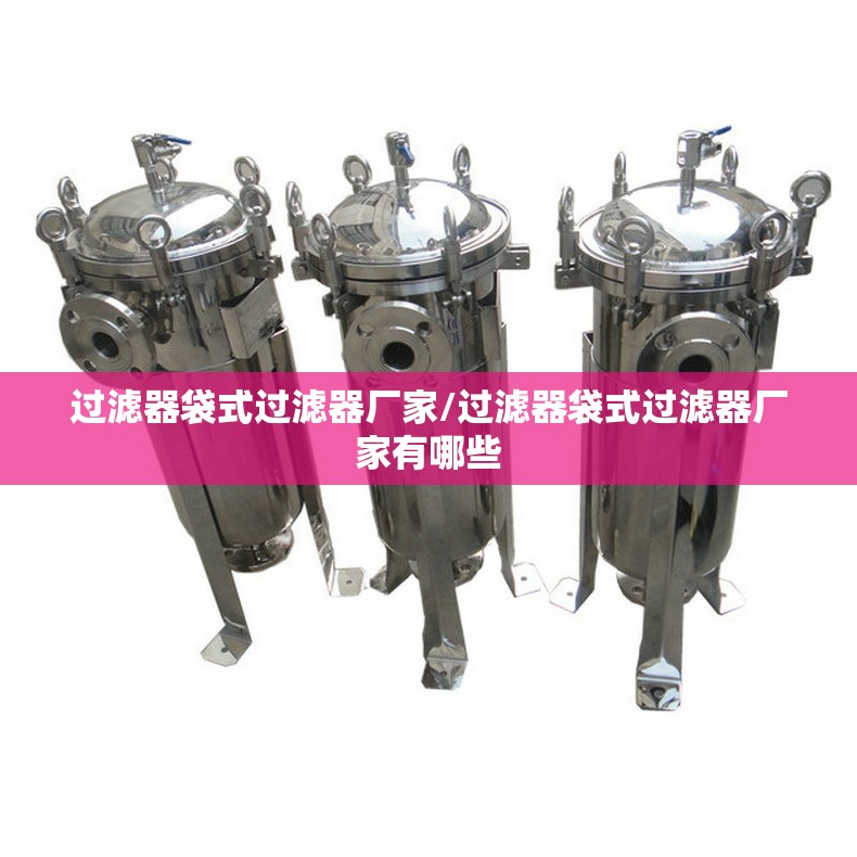 过滤器袋式过滤器厂家/过滤器袋式过滤器厂家有哪些