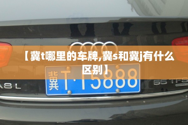 【冀t哪里的车牌,冀s和冀j有什么区别】
