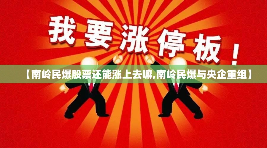 【南岭民爆股票还能涨上去嘛,南岭民爆与央企重组】
