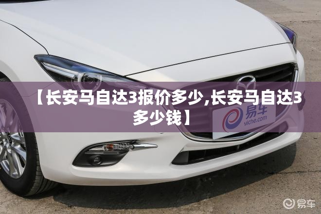 【长安马自达3报价多少,长安马自达3多少钱】
