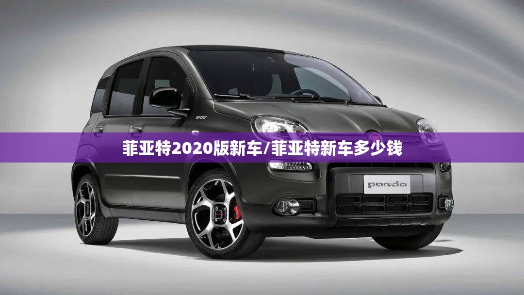 菲亚特2020版新车/菲亚特新车多少钱