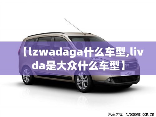 【lzwadaga什么车型,livda是大众什么车型】