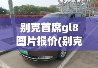 别克首席gl8图片报价(别克gl8汽车图片)