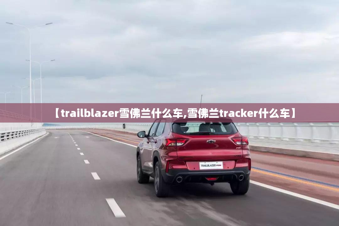 【trailblazer雪佛兰什么车,雪佛兰tracker什么车】