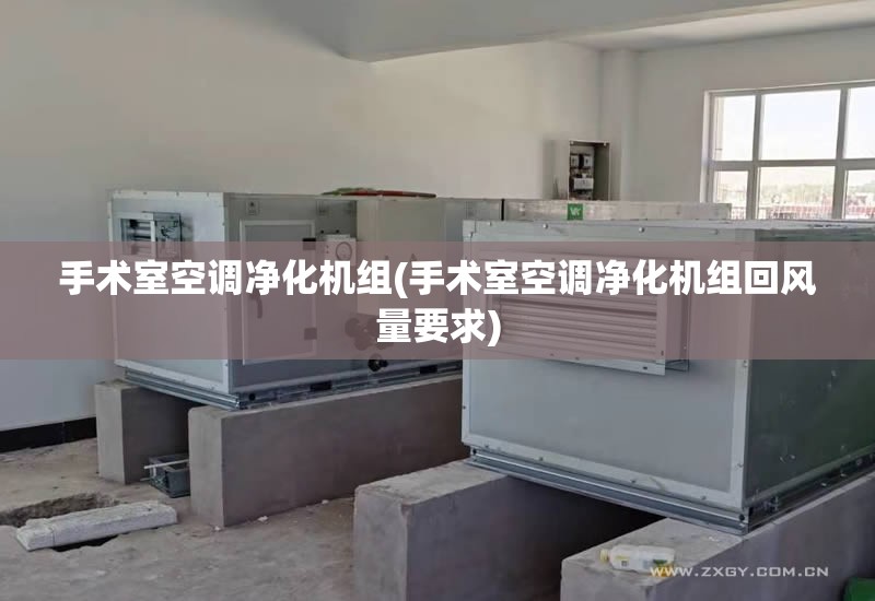 手术室空调净化机组(手术室空调净化机组回风量要求)