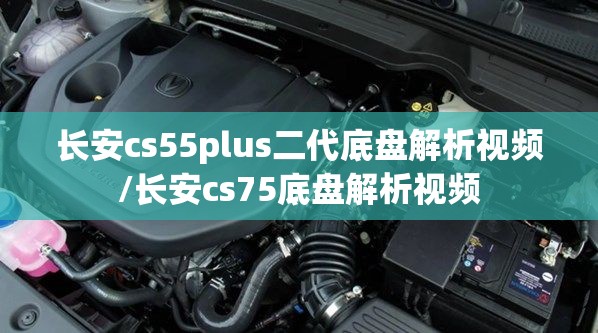 长安cs55plus二代底盘解析视频/长安cs75底盘解析视频