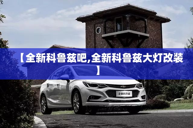 【全新科鲁兹吧,全新科鲁兹大灯改装】