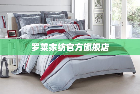 罗莱家纺官方旗舰店(罗莱家纺官方旗舰店是正品吗)