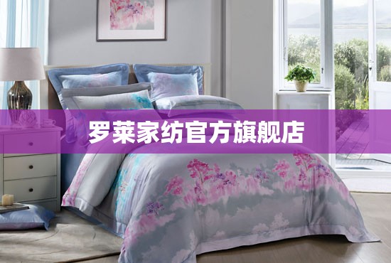 罗莱家纺官方旗舰店(罗莱家纺官方旗舰店是正品吗) 罗莱家纺官方旗舰店(罗莱家纺官方旗舰店是正品吗)