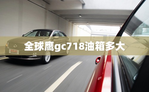 【全球鹰gc718油箱多大,吉利全球鹰GC718整备质量】