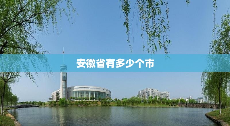 安徽省有多少个市/安徽省地图