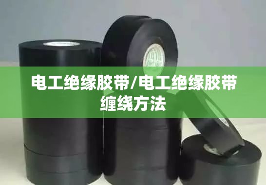 电工绝缘胶带/电工绝缘胶带缠绕方法
