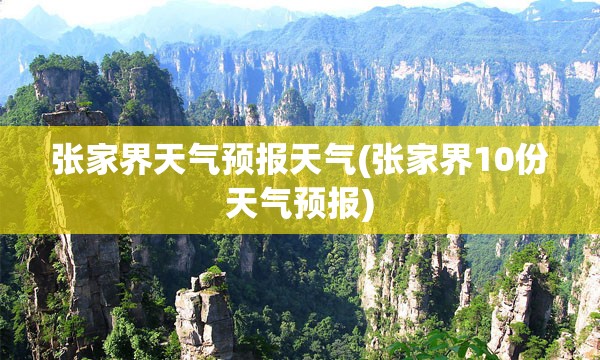 张家界天气预报天气(张家界10份天气预报) 张家界天气预报天气(张家界10份天气预报)
