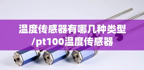 温度传感器有哪几种类型/pt100温度传感器 温度传感器有哪几种类型/pt100温度传感器