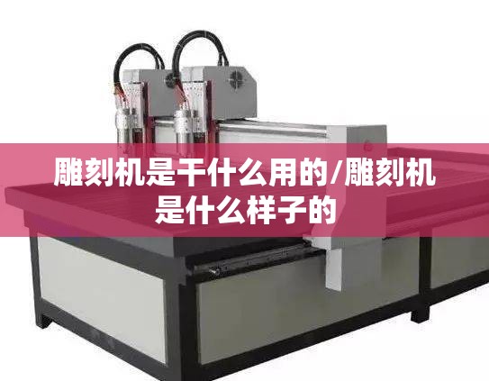 雕刻机是干什么用的/雕刻机是什么样子的