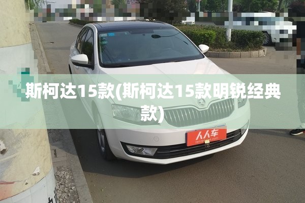 斯柯达15款(斯柯达15款明锐经典款)
