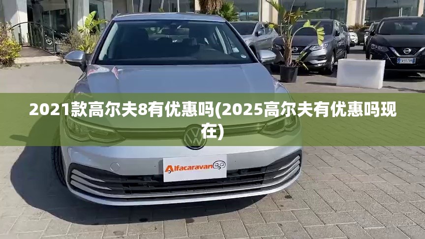 2021款高尔夫8有优惠吗(2025高尔夫有优惠吗现在)