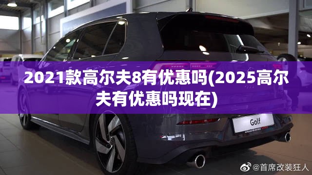2021款高尔夫8有优惠吗(2025高尔夫有优惠吗现在)