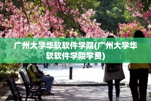 广州大学华软软件学院(广州大学华软软件学院学费)