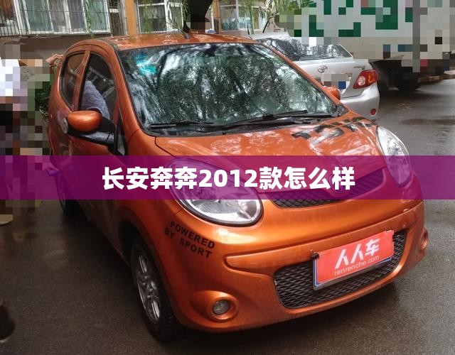 【长安奔奔2012款怎么样,长安奔奔2012款怎么样啊】 【长安奔奔2012款怎么样,长安奔奔2012款怎么样啊】