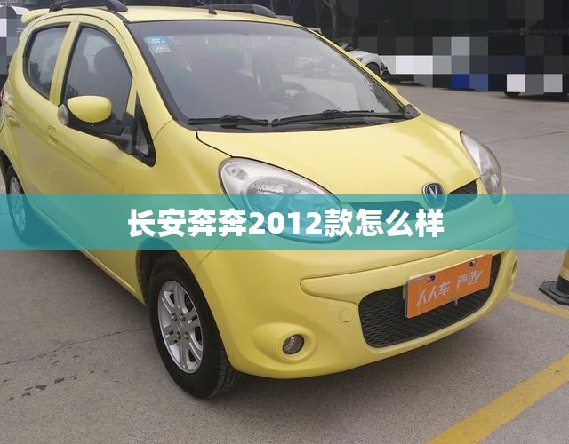 【长安奔奔2012款怎么样,长安奔奔2012款怎么样啊】 【长安奔奔2012款怎么样,长安奔奔2012款怎么样啊】