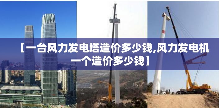 【一台风力发电塔造价多少钱,风力发电机一个造价多少钱】