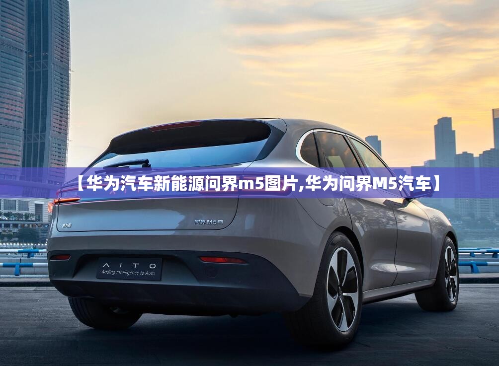 【华为汽车新能源问界m5图片,华为问界M5汽车】 【华为汽车新能源问界m5图片,华为问界M5汽车】