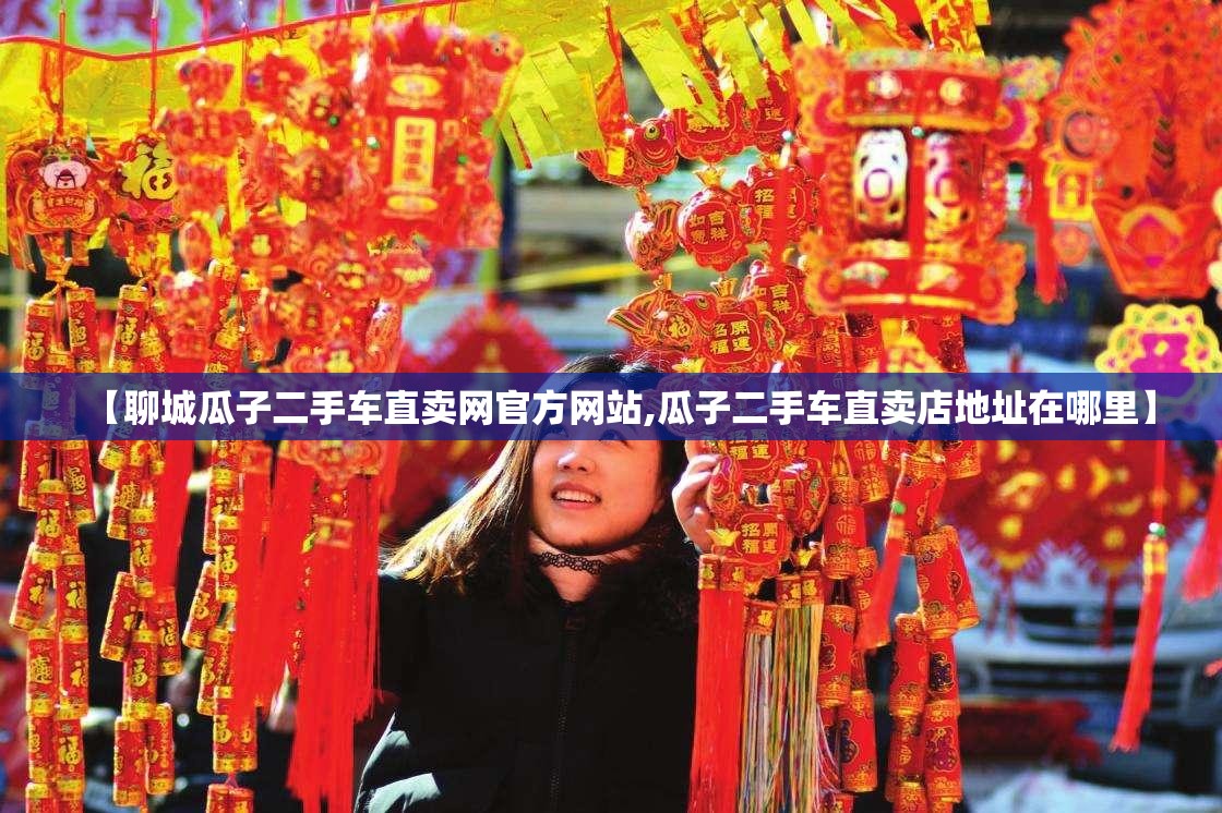 【聊城瓜子二手车直卖网官方网站,瓜子二手车直卖店地址在哪里】