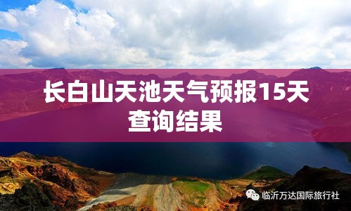长白山天池天气预报15天查询结果/长白山天池天气预报15天查询系统最新