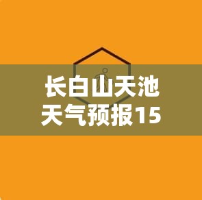 长白山天池天气预报15天查询结果/长白山天池天气预报15天查询系统最新 长白山天池天气预报15天查询结果/长白山天池天气预报15天查询系统最新