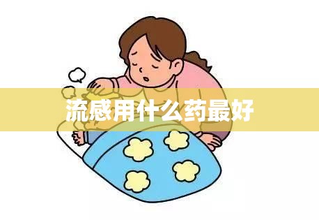 流感用什么药比较好/当前流感用什么药比较好
