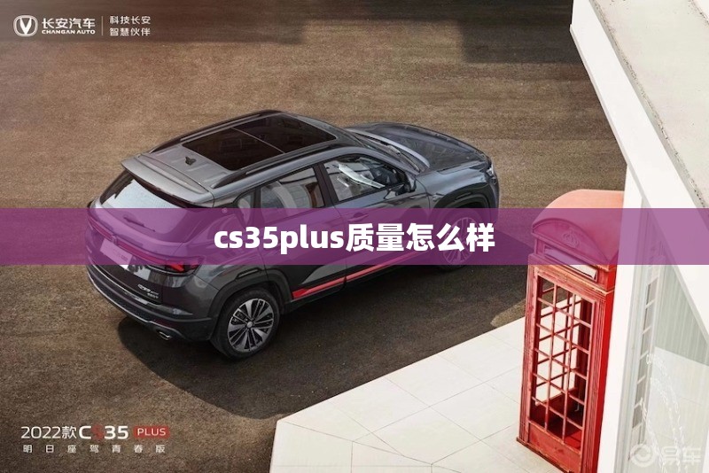 cs35plus质量怎么样/Cs35Plus哪年的质量好