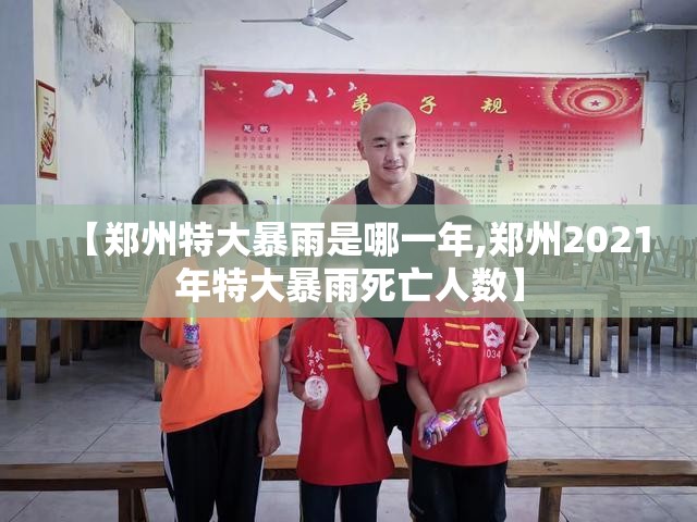 【郑州特大暴雨是哪一年,郑州2021年特大暴雨死亡人数】