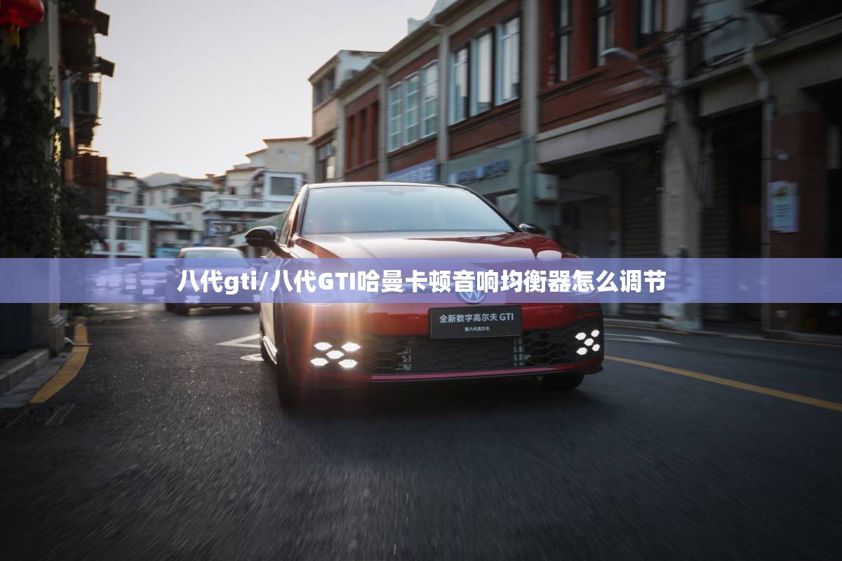 八代gti/八代GTI哈曼卡顿音响均衡器怎么调节 八代gti/八代GTI哈曼卡顿音响均衡器怎么调节