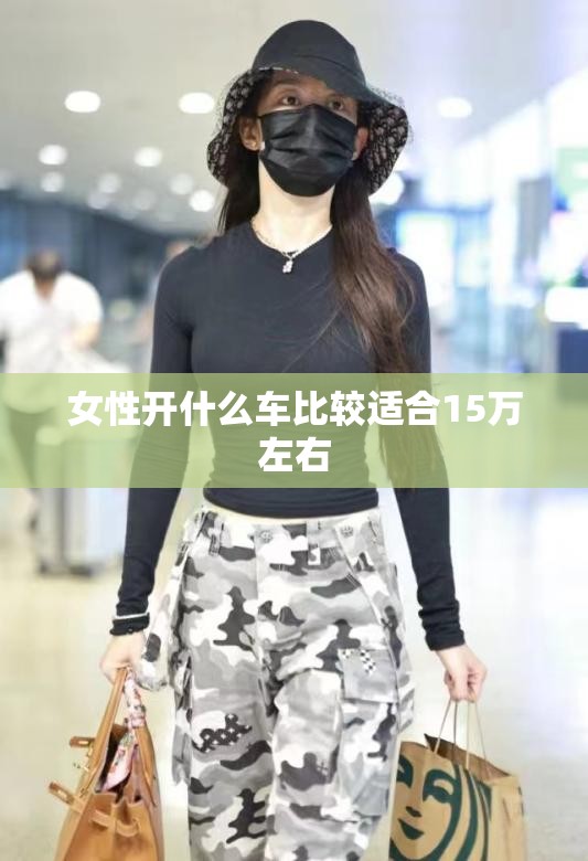 女性开什么车比较适合15万左右/15万左右女性的轿车推荐
