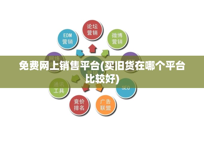 免费网上销售平台(买旧货在哪个平台比较好) 免费网上销售平台(买旧货在哪个平台比较好)