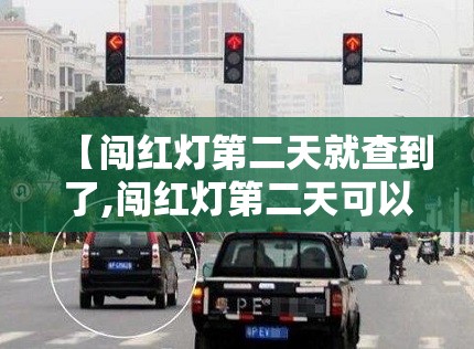 【闯红灯第二天就查到了,闯红灯第二天可以查吗】 【闯红灯第二天就查到了,闯红灯第二天可以查吗】