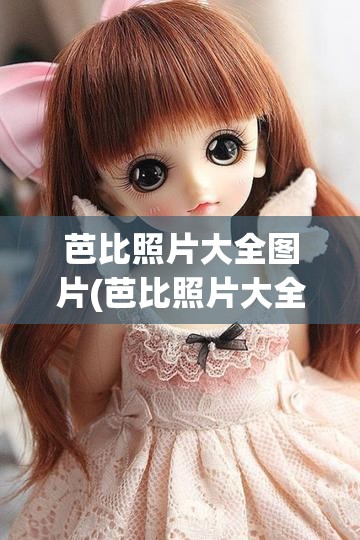 芭比照片大全图片(芭比照片大全图片高清)