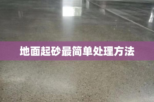 地面起砂最简单处理方法/水泥地起灰最省钱办法