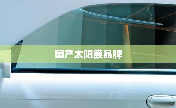 国产太阳膜品牌/国产太阳膜品牌哪个好 国产太阳膜品牌/国产太阳膜品牌哪个好