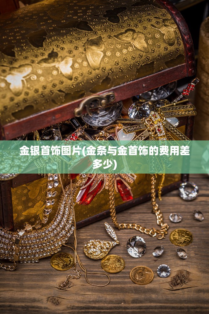 金银首饰图片(金条与金首饰的费用差多少)