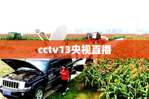 cctv13央视直播/cctv13央视直播观看河南卫视