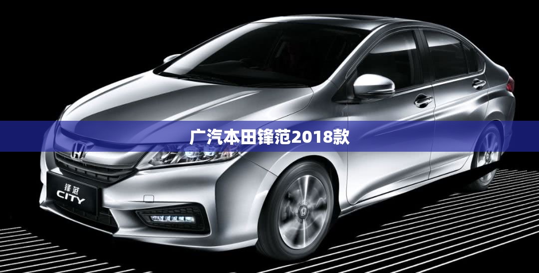 广汽本田锋范2018款(广汽本田锋范2018款机油格型号)